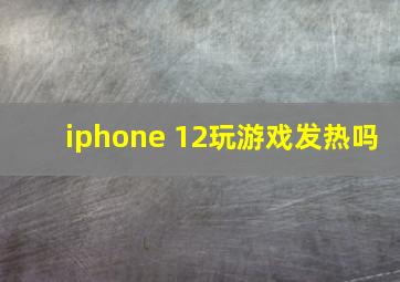 iphone 12玩游戏发热吗